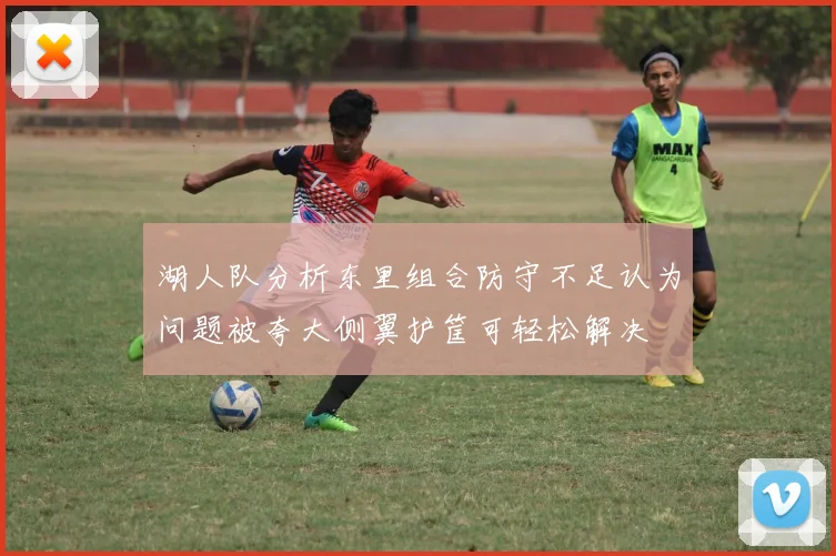 湖人队分析东里组合防守不足认为问题被夸大侧翼护筐可轻松解决