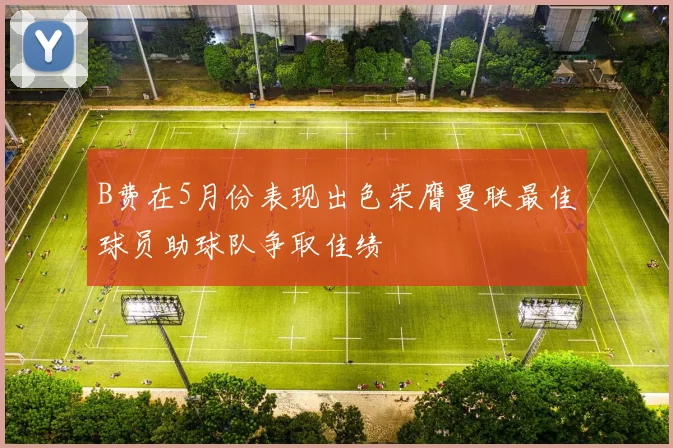 B费在5月份表现出色荣膺曼联最佳球员助球队争取佳绩