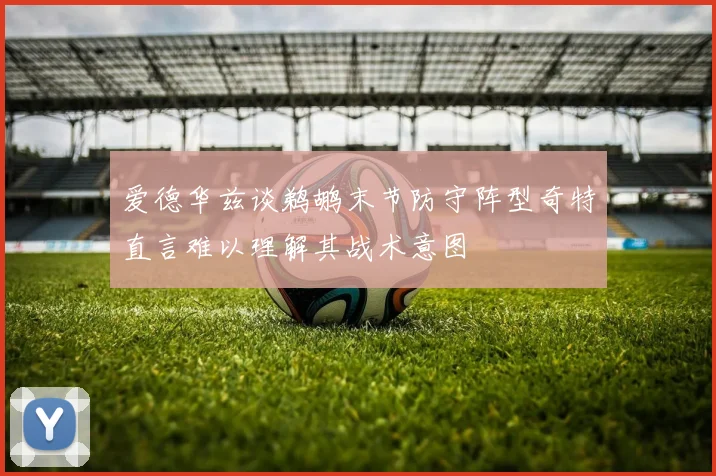 爱德华兹谈鹈鹕末节防守阵型奇特直言难以理解其战术意图