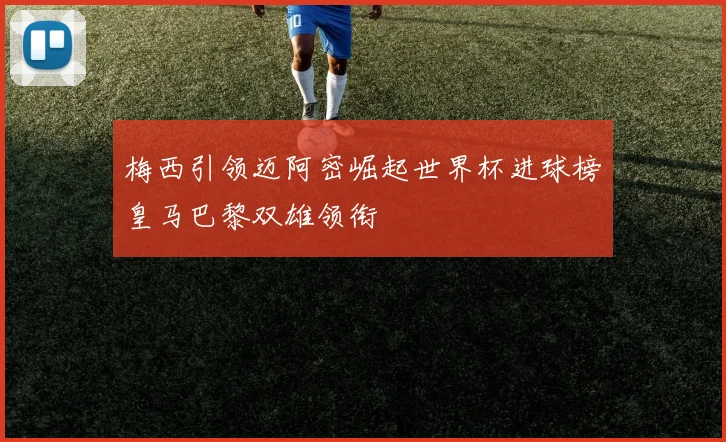 梅西引领迈阿密崛起世界杯进球榜皇马巴黎双雄领衔