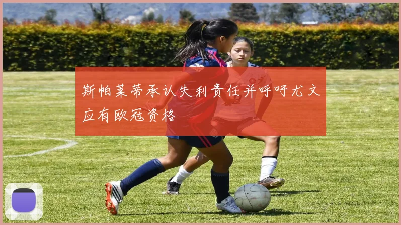 斯帕莱蒂承认失利责任并呼吁尤文应有欧冠资格