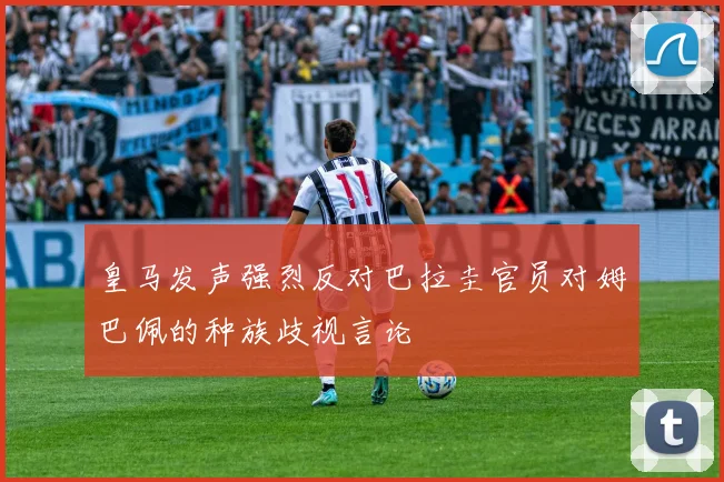 皇马发声强烈反对巴拉圭官员对姆巴佩的种族歧视言论