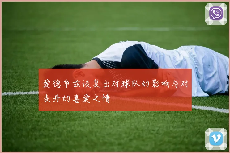 爱德华兹谈复出对球队的影响与对麦丹的喜爱之情