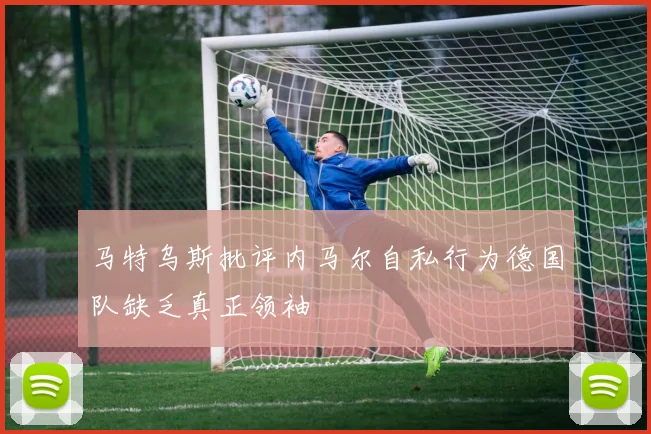 马特乌斯批评内马尔自私行为德国队缺乏真正领袖