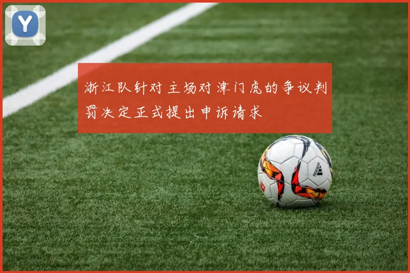 浙江队针对主场对津门虎的争议判罚决定正式提出申诉请求
