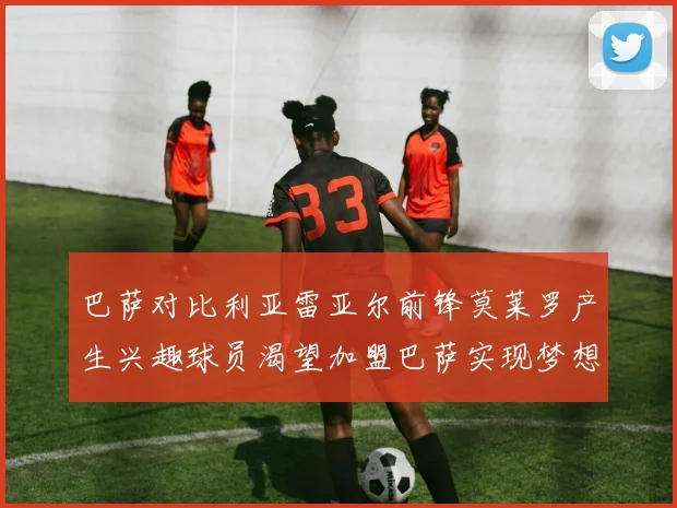巴萨对比利亚雷亚尔前锋莫莱罗产生兴趣球员渴望加盟巴萨实现梦想