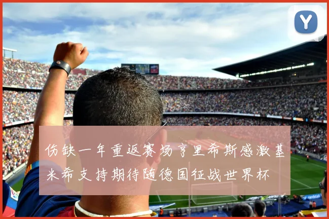 伤缺一年重返赛场亨里希斯感激基米希支持期待随德国征战世界杯