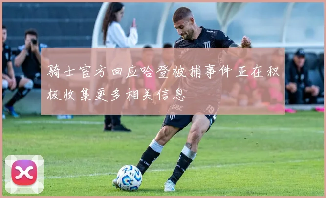骑士官方回应哈登被捕事件正在积极收集更多相关信息