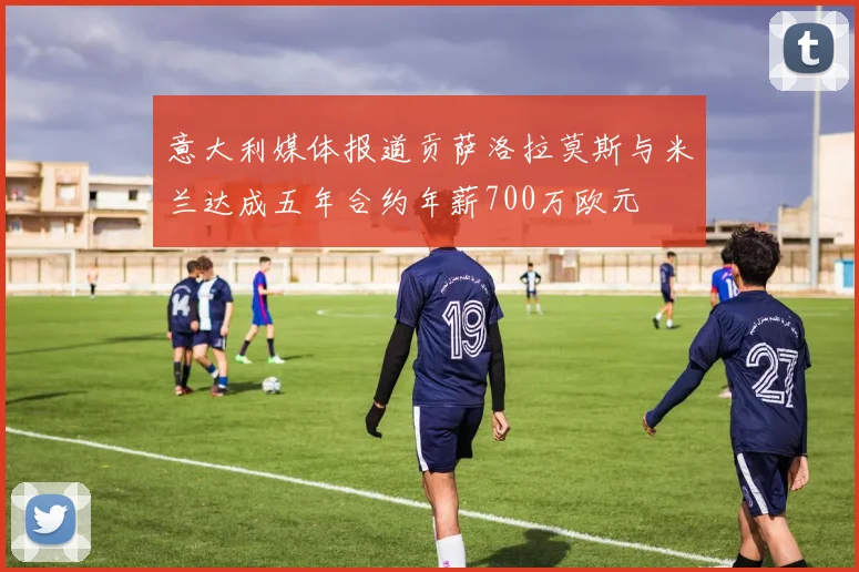 意大利媒体报道贡萨洛拉莫斯与米兰达成五年合约年薪700万欧元