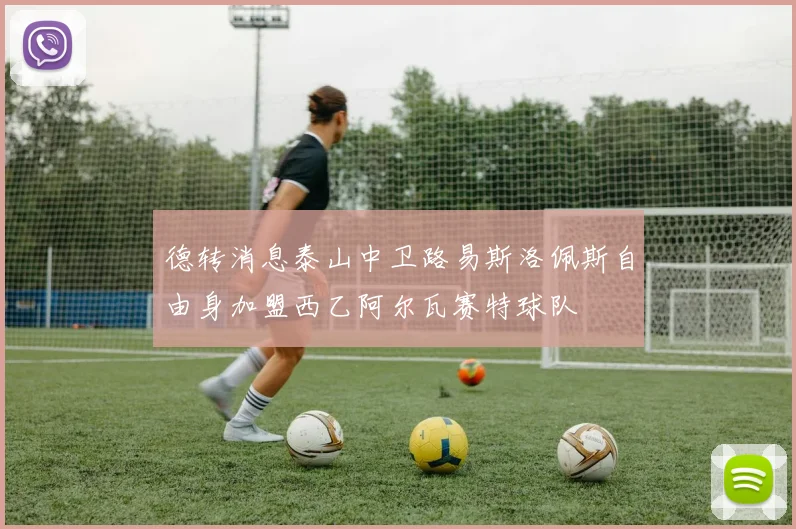 德转消息泰山中卫路易斯洛佩斯自由身加盟西乙阿尔瓦赛特球队