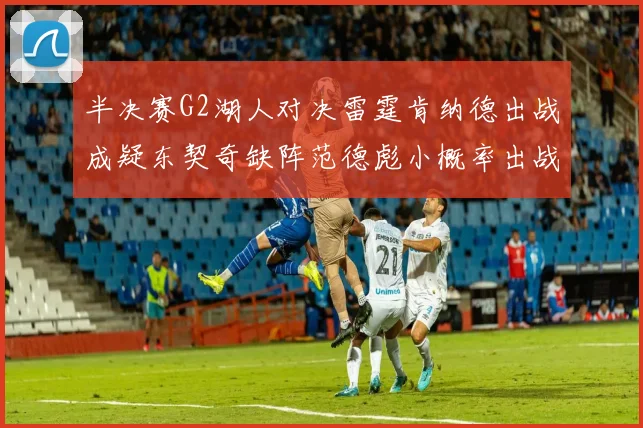 半决赛G2湖人对决雷霆肯纳德出战成疑东契奇缺阵范德彪小概率出战