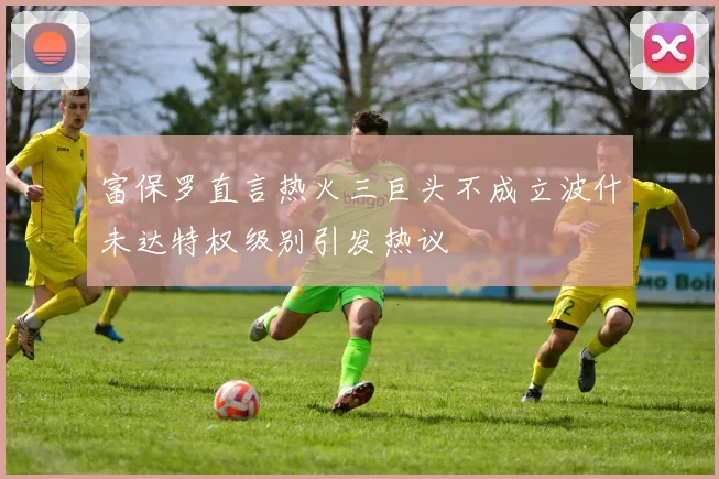 富保罗直言热火三巨头不成立波什未达特权级别引发热议